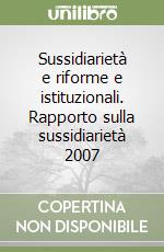 Sussidiarietà e riforme e istituzionali. Rapporto sulla sussidiarietà 2007 libro