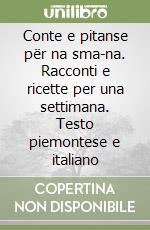 Conte e pitanse për na sma-na. Racconti e ricette per una settimana. Testo piemontese e italiano