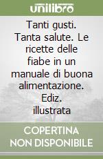 Tanti gusti. Tanta salute. Le ricette delle fiabe in un manuale di buona alimentazione. Ediz. illustrata