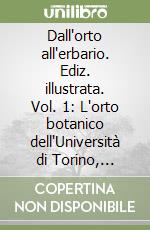 Dall'orto all'erbario. Ediz. illustrata. Vol. 1: L'orto botanico dell'Università di Torino, storia e attualità