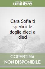 Cara Sofia ti spedirò le doglie dieci a dieci libro