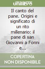 Il canto del pane. Origini e significato di un rito millenario: il pane di san Giovanni a Fonni e l'eterogenesi di un popolo libro