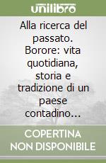 Alla ricerca del passato. Borore: vita quotidiana, storia e tradizione di un paese contadino della Sardegna centro-occidentale libro