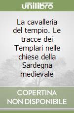 La cavalleria del tempio. Le tracce dei Templari nelle chiese della Sardegna medievale libro