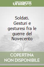 Soldati. Gesturi e gesturesi fra le guerre del Novecento