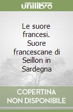 Le suore francesi. Suore francescane di Seillon in Sardegna libro