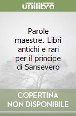 Parole maestre. Libri antichi e rari per il principe di Sansevero libro