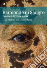 Raimondo di Sangro. Cronaca di vita e opere libro