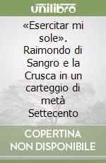 «Esercitar mi sole». Raimondo di Sangro e la Crusca in un carteggio di metà Settecento libro