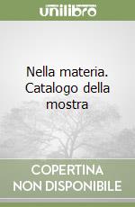 Nella materia. Catalogo della mostra libro