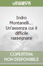 Indro Montanelli... Un'assenza cui è difficile rassegnarsi