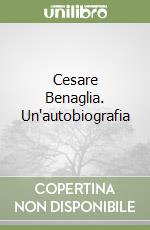 Cesare Benaglia. Un'autobiografia libro