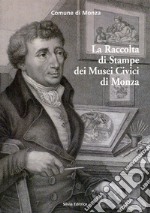 La raccolta di stampe dei musei civici di Monza. Ediz. illustrata libro