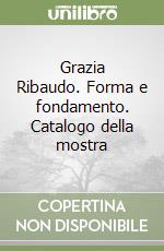 Grazia Ribaudo. Forma e fondamento. Catalogo della mostra libro