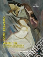 Come eravamo. Anno '70. Linguaggi e protagonisti dell'arte in Lombardia. Catalogo della mostra. Ediz. illustrata libro