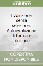 Evoluzione senza selezione. Autoevoluzione di forma e funzione libro