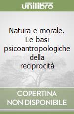 Natura e morale. Le basi psicoantropologiche della reciprocità libro