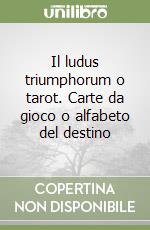 Il ludus triumphorum o tarot. Carte da gioco o alfabeto del destino libro