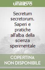 Secretum secretorum. Saperi e pratiche all'alba della scienza sperimentale libro