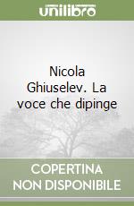 Nicola Ghiuselev. La voce che dipinge libro