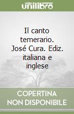 Il canto temerario. José Cura. Ediz. italiana e inglese