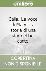 Calla. La voce di Mary. La storia di una star del bel canto libro