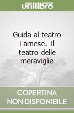 Guida al teatro Farnese. Il teatro delle meraviglie libro