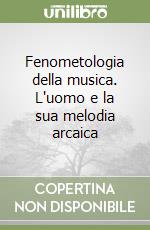 Fenometologia della musica. L'uomo e la sua melodia arcaica libro