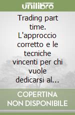 Trading part time. L'approccio corretto e le tecniche vincenti per chi vuole dedicarsi al trading senza lasciare il proprio lavoro libro