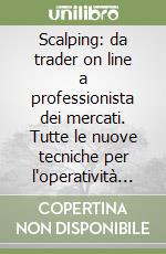 Scalping: da trader on line a professionista dei mercati. Tutte le nuove tecniche per l'operatività tick by tick