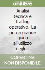 Analisi tecnica e trading operativo. La prima grande guida all'utilizzo degli indicatori per la costruzione di strategie vincenti libro