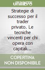 Strategie di successo per il trader privato. Le tecniche vincenti per chi opera con capitali ridotti libro