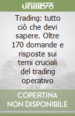 Trading: tutto ciò che devi sapere. Oltre 170 domande e risposte sui temi cruciali del trading operativo libro