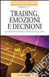 Trading emozioni e decisioni. Come migliorare le performance ed evitare gli errori più comuni libro