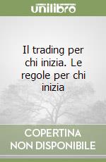 Il trading per chi inizia. Le regole per chi inizia libro