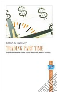 Trading part time. L'approccio corretto e le tecniche vincenti per chi vuole dedicarsi al trading senza lasciare il proprio lavoro libro