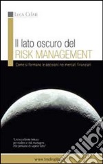 Il lato oscuro del risk management. Come si formano le decisioni nei mercati finanziari libro