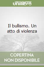 Il bullismo. Un atto di violenza libro