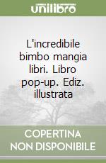 L'incredibile bimbo mangia libri. Libro pop-up. Ediz. illustrata libro