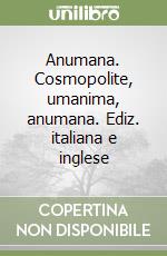 Anumana. Cosmopolite, umanima, anumana. Ediz. italiana e inglese libro