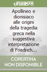 Apollineo e dionisiaco alle origini della tragedia greca nella suggestiva interpretazione di Friedrich Wilhelm Nietzsche. Ediz. italiana; inglese e spagnola libro