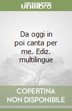 Da oggi in poi canta per me. Ediz. multilingue libro