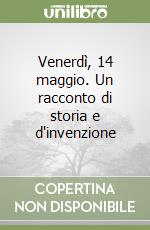 Venerdì, 14 maggio. Un racconto di storia e d'invenzione