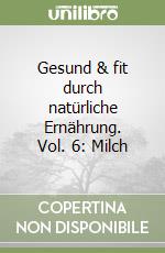 Gesund & fit durch natürliche Ernährung. Vol. 6: Milch libro