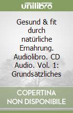 Gesund & fit durch natürliche Ernahrung. Audiolibro. CD Audio. Vol. 1: Grundsätzliches libro