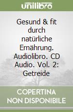 Gesund & fit durch natürliche Ernährung. Audiolibro. CD Audio. Vol. 2: Getreide libro