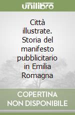 Città illustrate. Storia del manifesto pubblicitario in Emilia Romagna libro