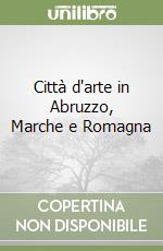 Città d'arte in Abruzzo, Marche e Romagna libro