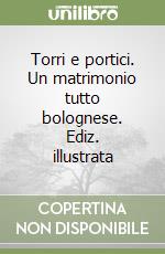 Torri e portici. Un matrimonio tutto bolognese. Ediz. illustrata libro