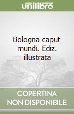 Bologna caput mundi. Ediz. illustrata libro